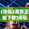 (诛仙2萧鼎正版下载)诛仙二，萧鼎正版的奇幻世界