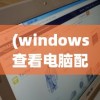 (windows查看电脑配置命令行)Windows系统下查看电脑配置的命令详解及常见问题解答