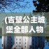 (吉壁公主城堡全部人物介绍)吉壁公主城堡，揭秘全部人物传奇