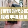 (帝国时代2征服者手机版单机下载)帝国时代2征服者手机版，经典游戏的移动重生
