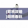 (萌将攻略)萌将春秋OL，仙兽选择指南——哪个仙兽最好？