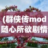 (群侠传mod随心所欲剧情模式具体内容是什么)群侠传Mod，游戏世界的无限可能