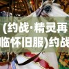 (约战·精灵再临怀旧服)约战·精灵再临，二次元的战斗狂欢与粉丝的新纪元
