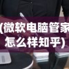 (微软电脑管家怎么样知乎)微软电脑管家怎么样，全面深入的分析与评测