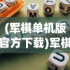 (军棋单机版官方下载)军棋单机版官方游戏，深入探索与常见问题解答