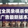 (全民象棋杀免广告最新版本游戏玩法)全民象棋杀，免广告挑战与策略探讨