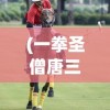 (一拳圣僧唐三藏)一拳西游唐三藏，神话与游戏交融的传奇人物
