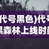 (代号黑色)代号黑森林上线时间揭秘，期待已久的新世界即将开启