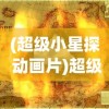 (超级小星探 动画片)超级星探，镜头下的边界与伦理探讨