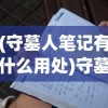 (守墓人笔记有什么用处)守墓人笔记的用途与价值，深入了解其多元影响