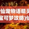 (仙宠物语精灵宝可梦攻略)仙宠物语中的精灵宝可梦，神秘世界的奇幻之旅
