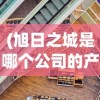 (旭日之城是哪个公司的产品)旭日之城，揭秘背后的公司巨头