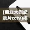 (商业大咖纪录片cctv)揭秘商业大咖纪录片，探寻成功背后的故事与智慧