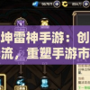 万剑乾坤雷神手游：创新玩法引领潮流，重塑手游市场格局