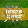 (寻宝之旅2)寻宝之旅手游最强阵容推荐，打造无敌团队，征服游戏世界！