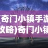 (奇门小镇手游攻略)奇门小镇手游，探索神秘世界的奇幻之旅