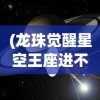 (龙珠觉醒星空王座进不去)迷失星球龙珠觉醒官方QQ群，探索游戏新纪元的关键之地