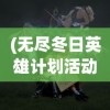 (无尽冬日英雄计划活动内容)英雄计划无尽冬日，一场冬日的冒险之旅