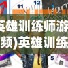 (英雄训练师游戏视频)英雄训练师下架后的新名称揭秘
