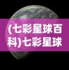 (七彩星球百科)七彩星球百科，探索宇宙的无尽奥秘
