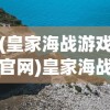 (皇家海战游戏官网)皇家海战游戏，探索海洋战场的新纪元