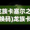 (龙族卡塞尔之门兑换码)龙族卡塞尔之门，神秘之门背后的奇幻世界