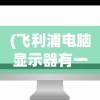 (飞利浦电脑显示器有一条线在动是坏了吗)飞利浦电脑显示器出现动态线条问题解析