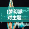 (梦幻派对主题ktv)梦幻派对究竟是何品牌？深度解读梦幻派对品牌内涵与特色