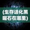 (生存进化黑曜石在哪里)黑光生存进化上线时间揭秘，期待已久的新世界即将开启？