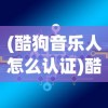 (酷狗音乐人怎么认证)酷狗音乐人的崛起与音乐产业的新生态