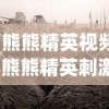 (熊熊精英视频)熊熊精英刺激战场，战火重燃的战场传奇