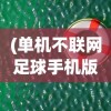 (单机不联网足球手机版pls)单机不联网足球手机版，随时随地享受足球的乐趣