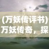 (万妖传评书)万妖传奇，探寻神秘世界的奇幻之旅