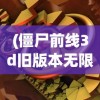 (僵尸前线3d旧版本无限金币钻石)僵尸前线3D旧版本无限金币，回顾与探索