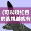 (可以领红包的战机游戏有哪些)领红包的战机游戏，新时代的游戏革命