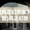 (风之幻想曲下载)风之幻想曲，一曲穿越时空的奇妙旅程
