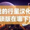 (我的行星汉化全解锁版在哪下)关于我的行星汉化全解锁版的全面解析与探讨