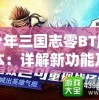 少年三国志零BT版本：详解新功能及战略性玩法提升，重塑三国战斗体验