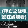 (存亡之战电影在线观看)存亡之战，挑战与机遇的博弈