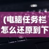 (电脑任务栏怎么还原到下边快捷键)电脑任务栏还原到右下角的详细步骤与常见问题解答
