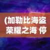 (加勒比海盗 荣耀之海 停止开发)加勒比海盗，荣耀之海的传奇之旅