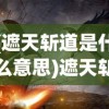 (遮天斩道是什么意思)遮天斩道，探寻神秘力量的奥秘与挑战