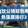 (坎公骑冠剑角色强度排行2025)坎公骑冠剑角色强度排行及全方位分析
