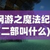 (网游之魔法纪元第二部叫什么)网游之魔法纪元，探索虚拟世界的奇幻之旅