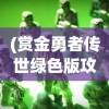 (赏金勇者传世绿色版攻略)赏金勇者传世绿色版，游戏新纪元