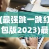 (最强跳一跳红包版2023)最强跳一跳红包版，游戏新潮流与互动体验革新