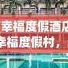 (幸福度假酒店)幸福度假村，无限金币的魅力与探索