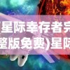 (星际幸存者完整版免费)星际幸存者完整版，探索未知的宇宙之旅
