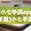 (小七手游app下载)小七手游，探索奇幻世界的新篇章