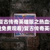 (复古传奇英雄版之热血传说免费观看)复古传奇英雄版之热血传说，重温经典，英雄再临